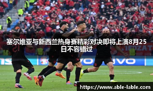 塞尔维亚与新西兰热身赛精彩对决即将上演8月25日不容错过