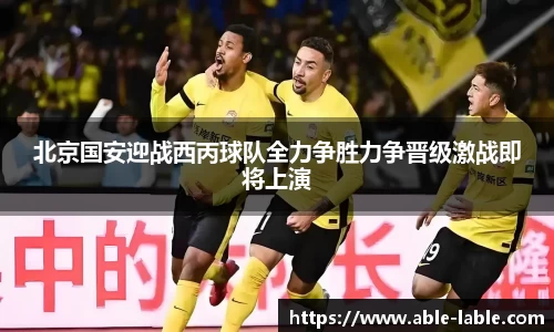 北京国安迎战西丙球队全力争胜力争晋级激战即将上演
