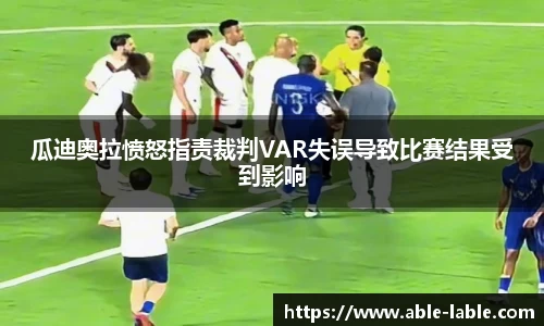 瓜迪奥拉愤怒指责裁判VAR失误导致比赛结果受到影响