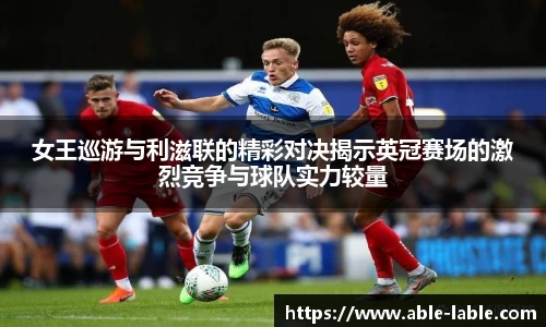 女王巡游与利滋联的精彩对决揭示英冠赛场的激烈竞争与球队实力较量