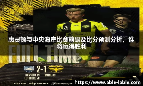 惠灵顿与中央海岸比赛前瞻及比分预测分析，谁将赢得胜利