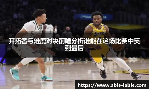 开拓者与雄鹿对决前瞻分析谁能在这场比赛中笑到最后