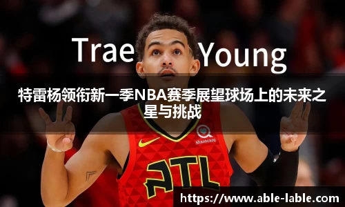 特雷杨领衔新一季NBA赛季展望球场上的未来之星与挑战